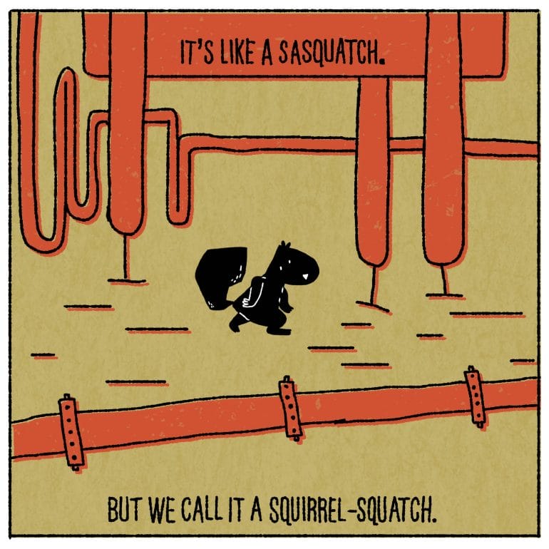 It’s like a sasquatch, but we call it a squirrel-squatch. 