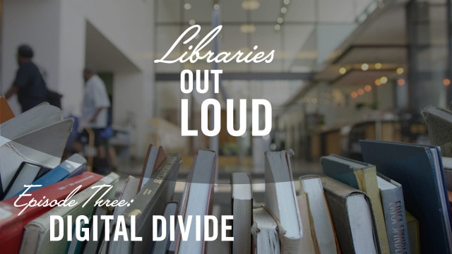 Libraries Out Loud Episode 3 | Digital Divide